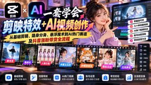 一套学会剪映特效+AI视频创作：从基础剪辑、隐身分身、悬浮魔术到AI热门赛道及抖音涨粉带货全流程-副业网创