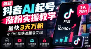 最新抖音AI起号涨粉实操教学，最快3天万粉，小白也能快速起号变现-副业网创