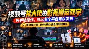 视频号某大佬的影视搬运教学，纯手法操作，可以多个平台可以发布，撸分成计划+伙伴计划+光合计划收益等-副业网创