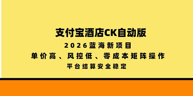 支付宝酒店ck自动版，2026蓝海新项目，单价高，风控低，零成本矩阵操作，平台结算安全稳定-副业网创