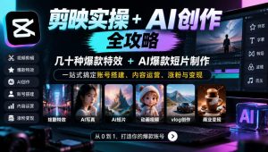 剪映实操+AI创作全攻略｜几十种爆款特效+AI爆款短片制作，一站式搞定账号搭建、内容运营、涨粉与变现-副业网创