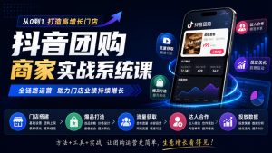 抖音团购商家实战系统课｜门店搭建、爆品打造、流量获取、达人合作、投放数据全链路运营-副业网创