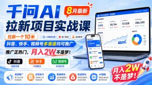 千问AI拉新项目实战课8月最新,拉新一个10米,抖音、快手、视频号多渠道均可推广,推广正热门,月入2W不是梦!(更新1020)-副业网赚