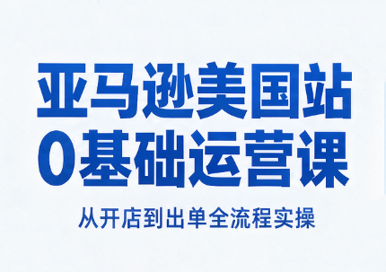 亚马逊美国站0基础运营课-副业网创