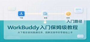 WorkBuddy入门保姆级教程：从下载安装到跑通任务，图解实操带你零基础上手-副业网赚