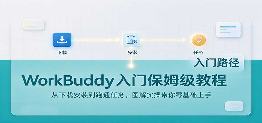 WorkBuddy入门保姆级教程：从下载安装到跑通任务，图解实操带你零基础上手-副业网赚