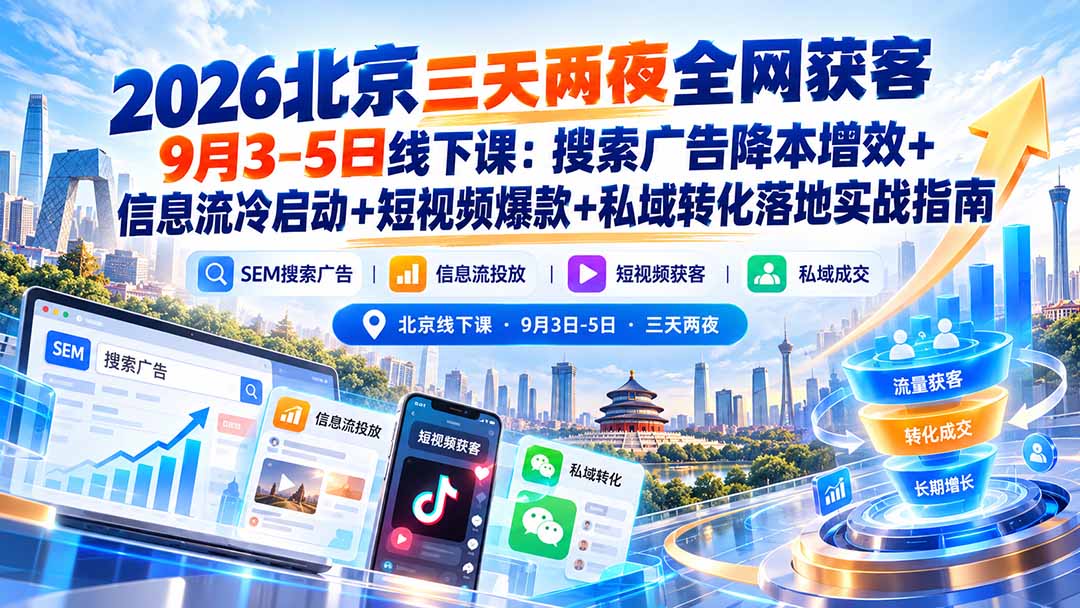 2026北京三天两夜全网获客9月3-5日线下课：搜索广告降本增效+信息流冷启动+短视频爆款+私域转化落地实战指南-副业网创