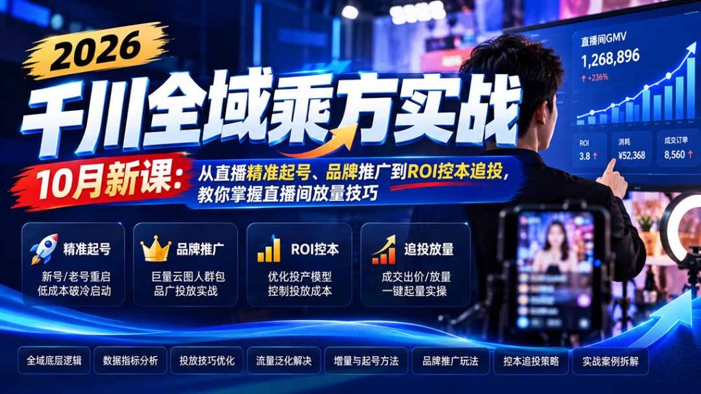 2026千川全域乘方实战-10月新课：从直播精准起号、品牌推广到ROI控本追投，教你掌握直播间放量技巧-副业网赚