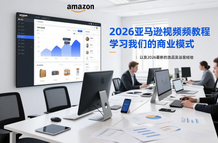 2026亚马逊视频教程，学习我们的商业模式，以及2026最新的选品及运营经验(更新1020)-副业网赚