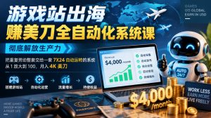 游戏站出海賺美刀全自动化系统课，彻底解放生产力–把重复劳动整套交给一套7X24自动运转的系统，从1放大到100，月入4K美刀-副业网创