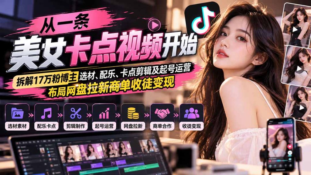 从一条美女卡点视频开始：拆解17万粉博主选材、配乐、卡点剪辑及起号运营，布局网盘拉新商单收徒变现-副业网赚