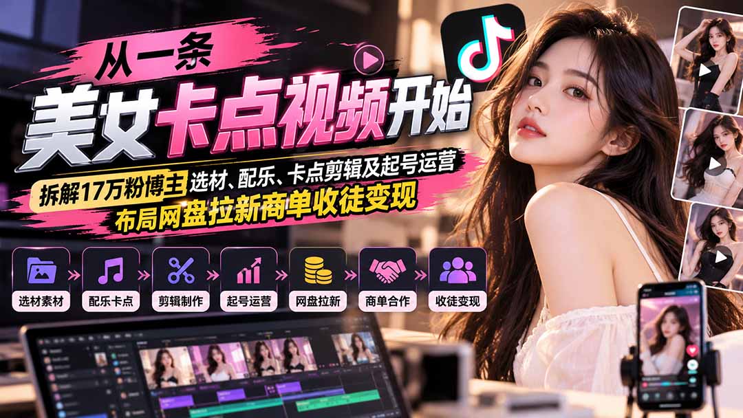 从一条美女卡点视频开始:拆解17万粉博主选材、配乐、卡点剪辑及起号运营,布局网盘拉新商单收徒变现-副业网赚