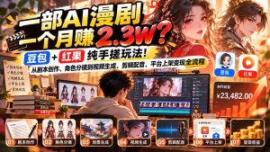 一部AI漫剧一个月赚2.3W？豆包+红果纯手搓玩法！从剧本创作、角色分镜到视频生成、剪辑配音、平台上架变现全流程-副业网赚