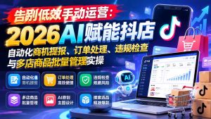 告别低效手动运营：2026AI赋能抖店自动化商机提报、订单处理、违规检查与多店商品批量管理实操-副业网赚