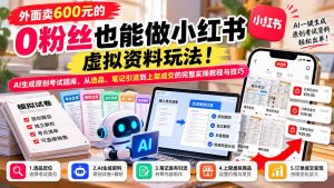 外面卖600元的 零粉丝也能做小红书虚拟资料玩法！AI生成原创考试题库，从选品、笔记引流到上架成交的完整实操教程-副业网赚