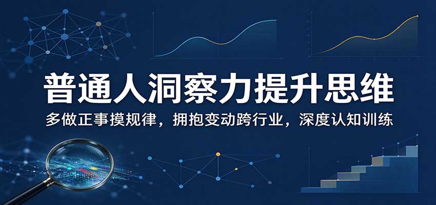 普通人洞察力提升思维:多做正事摸规律,拥抱变动跨行业,深度认知训练-副业网赚