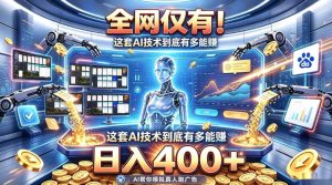 全网仅有!这套AI技术到底有多能賺,日入400+,无需人工干预,实现真正被动变现【揭秘】-副业网创