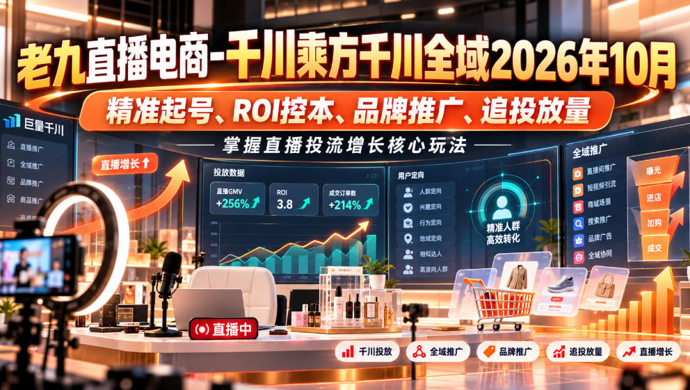 老九直播电商-千川乘方千川全域2026年10月，精准起号、ROI控本、品牌推广、追投放量，掌握直播投流增长核心玩法-副业网赚