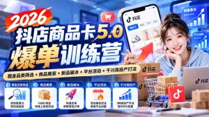 2026抖店商品卡5.0爆单训练营：掘金品类筛选+商品搬家+新品破冰+平台活动+千川高投产打法-副业网创