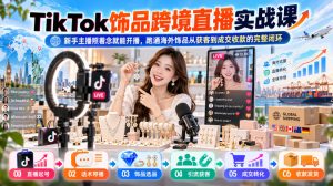 TikTok饰品跨境直播实战课，新手主播照着念就能开播，跑通海外饰品从获客到成交收款的完整闭环-副业网创