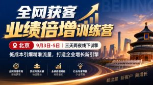 全网获客业绩倍增训练营北京9月3-5日三天两夜线下课，低成本引爆精准流量，打造企业增长新引擎-副业网创