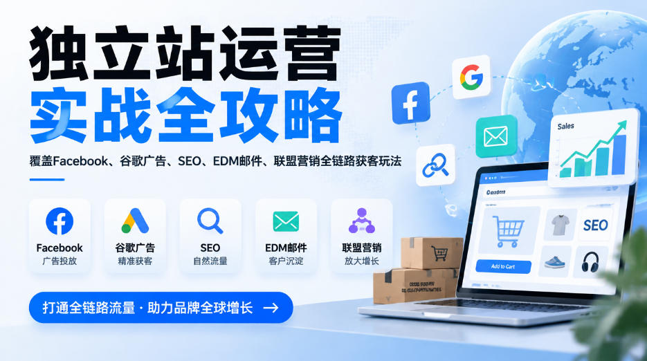 独立站运营实战全攻略，覆盖Facebook、谷歌广告、SEO、EDM邮件、联盟营销全链路获客玩法(更新2026)-副业网创