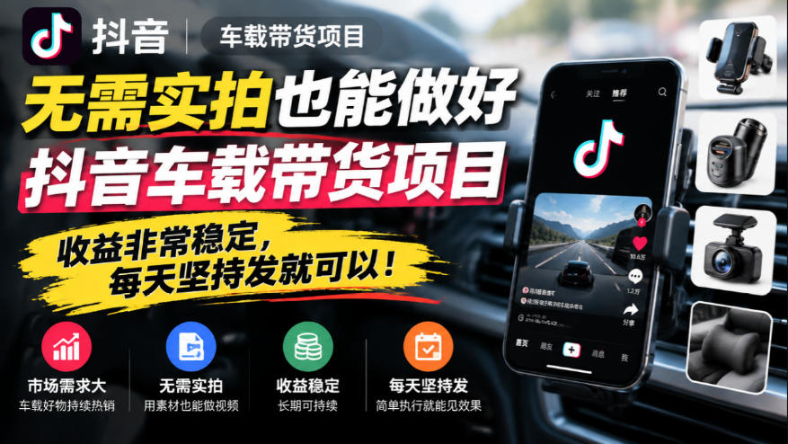 无需实拍也能做好抖音车载带货项目，收益非常稳定，每天坚持发就可以！-副业网赚
