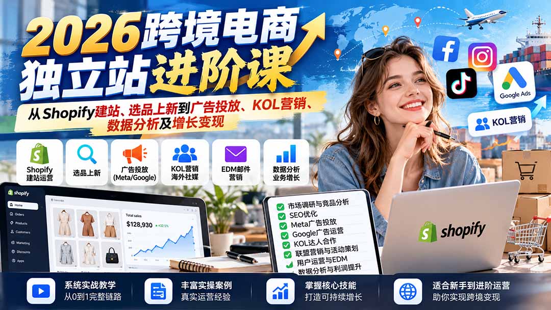 2026跨境电商独立站进阶课：从Shopify建站、选品上新到广告投放、KOL营销、数据分析及增长变现-副业网创