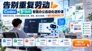 告别重复劳动!Codex+Skill智能办公自动化进阶课|搭建AI实习生,自动处理搞定文案、表格、演示文稿等,一键打造自动化工作-副业网创