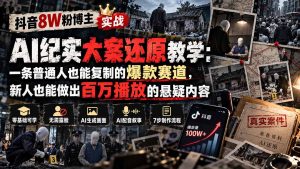 抖音8W粉博主AI纪实大案还原教学:一条普通人也能复制的爆款赛道,新人也能做出百万播放的悬疑内容-副业网创