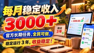 每月稳定收入 3000+ 官方长期任务，全民可做， 稳定运行 3 年，收益稳定！-副业网赚