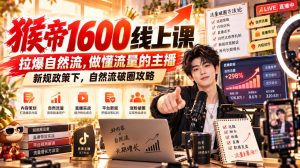 猴帝1600线上课，拉爆自然流，做懂流量的主播，新规政策下，自然流破圈攻略【更新261017】-副业网创