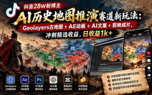 抖音28W粉博主AI历史地图推演赛道新玩法：Geolayers古地图+AE动画+AI文案+剪映成片，冲刺精选收益，日收益1k+-副业网创