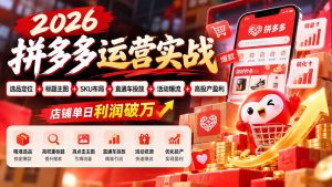 2026拼多多运营实战-更新1002：选品定位+标题主图+SKU布局+直通车投放+活动爆流+高投产盈利 店铺单日利润破万-副业网创