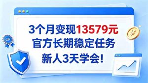 3个月变现13579元，官方长期稳定任务，新人3天学会！-副业网创