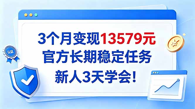 3个月变现13579元，官方长期稳定任务，新人3天学会！-副业网创