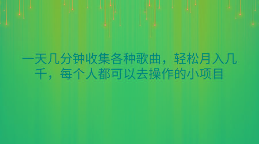 一天几分钟收集各种歌曲，轻松月入几千，每个人都可以去操作的小项目-副业网创