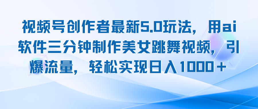 视频号创作者最新5.0玩法，用ai软件三分钟制作美女跳舞视频 实现日入1000+-副业网创