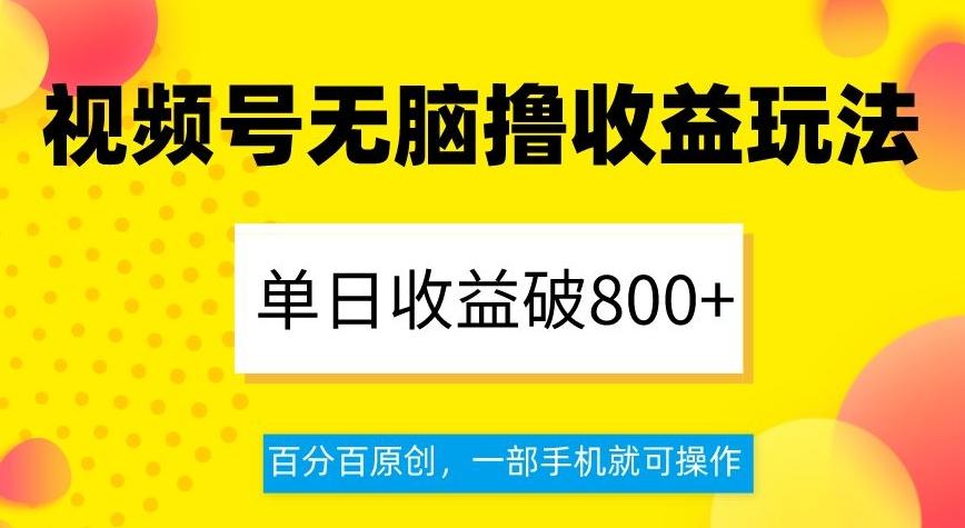 视频号无脑撸收益玩法，单日收益破800+，百分百原创，一部手机就可操作【揭秘】-副业网创