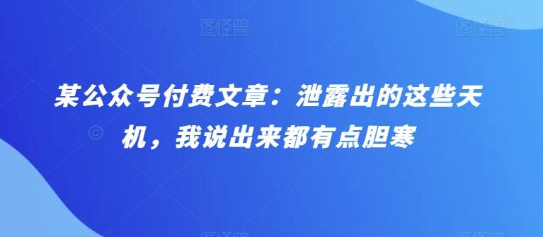 某公众号付费文章：泄露出的这些天机，我说出来都有点胆寒-副业网创