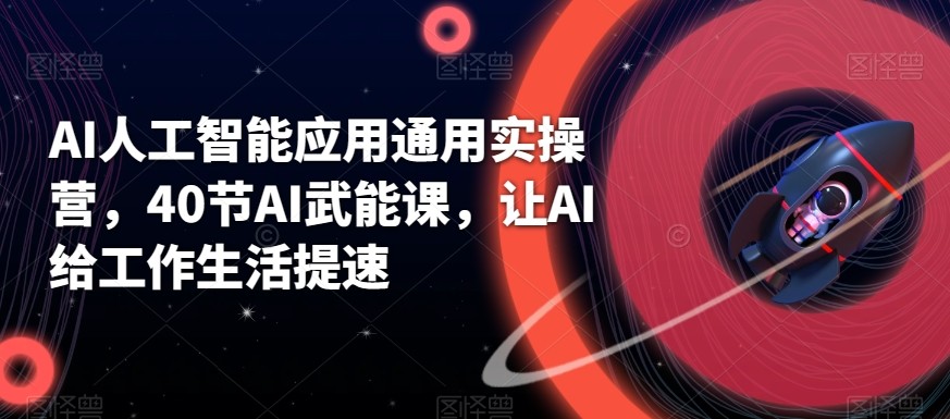 AI人工智能应用通用实操营，40节AI赋能课，让AI给工作生活提速-副业网创