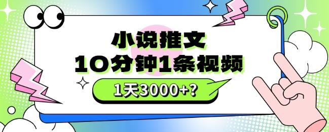 10分钟1条视频，小说推文1天3000+？他是这么做的-副业网创
