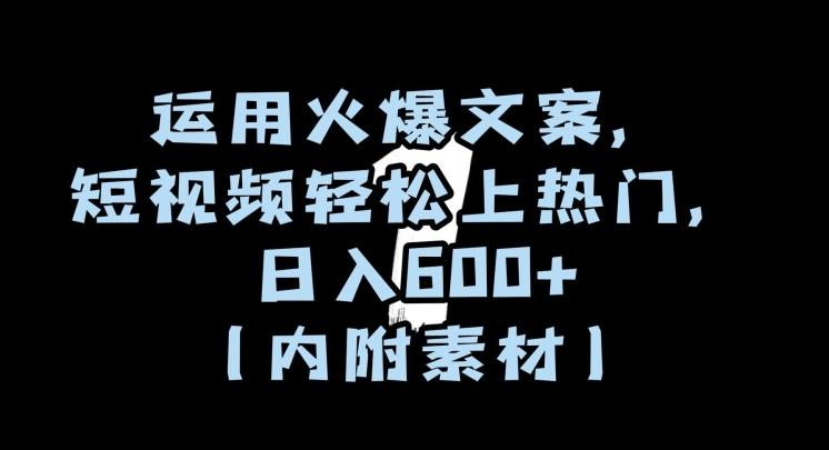 运用火爆文案，短视频轻松上热门，日入600+（内附素材）【揭秘】-副业网创