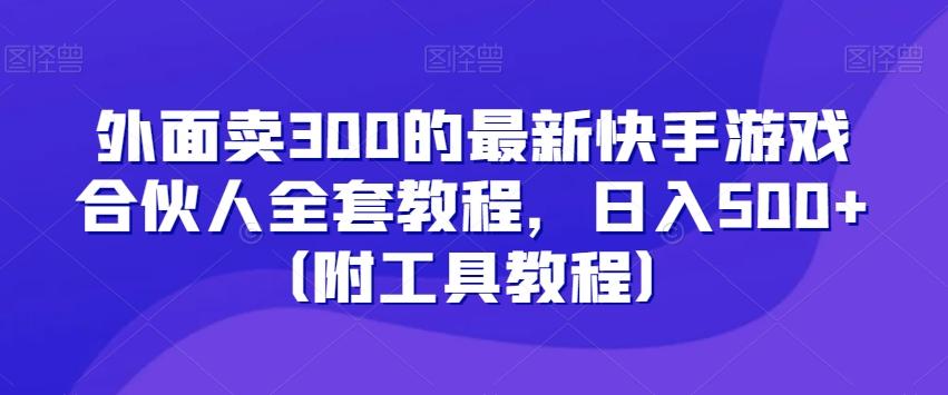 外面卖300的最新快手游戏合伙人全套教程，日入500+（附工具教程）-副业网创