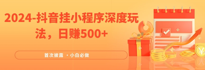 2024全网首次披露，抖音挂小程序深度玩法，日赚500+，简单、稳定，带渠道收入，小白必做【揭秘】-副业网创