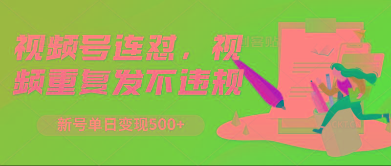 视频号连怼，视频重复发不违规，新号单日变现500+-副业网创