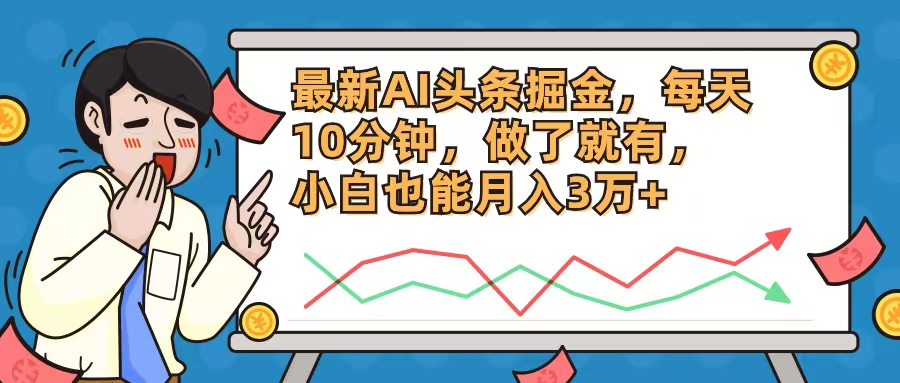 最新AI头条掘金，每天10分钟，做了就有，小白也能月入3万+-副业网创