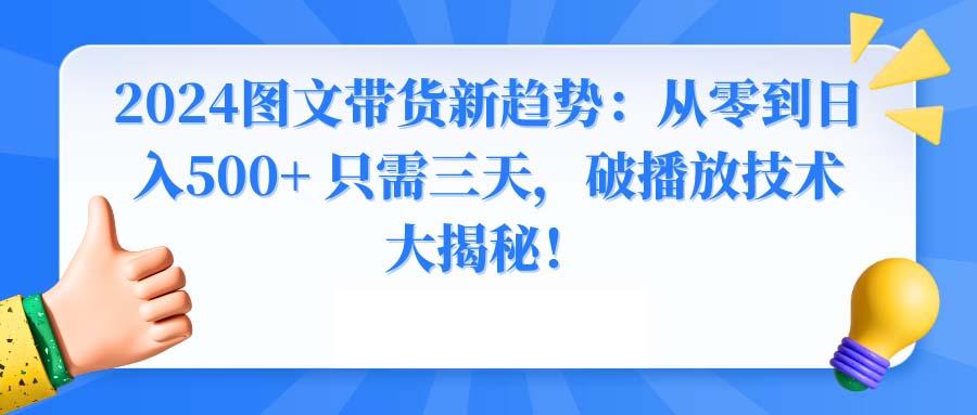 2024图文带货新趋势：从零到日入500+ 只需三天，破播放技术大揭秘！-副业网创