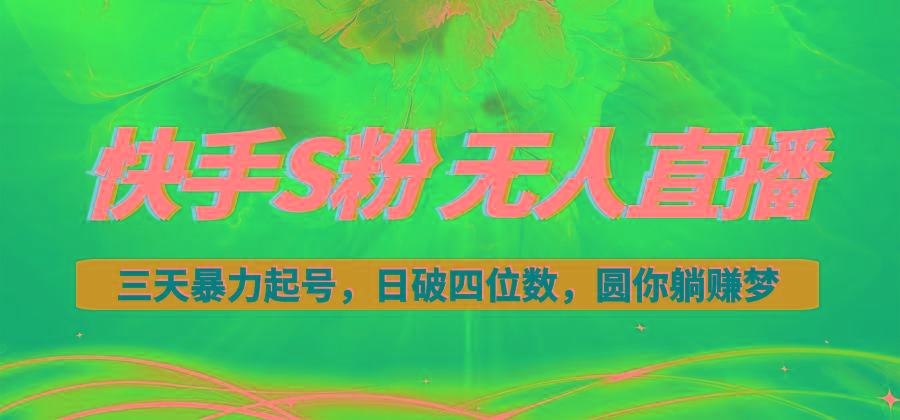 快手S粉无人直播教程，零粉三天暴力起号，日破四位数，小白可入-副业网创