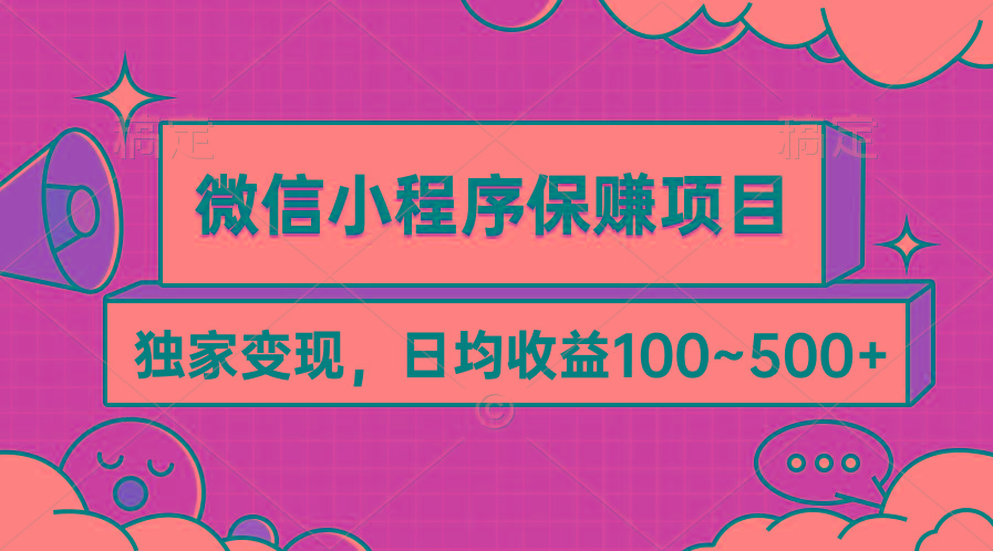 (9900期)微信小程序保赚项目，独家变现，日均收益100~500+-副业网创